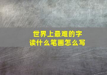 世界上最难的字读什么笔画怎么写