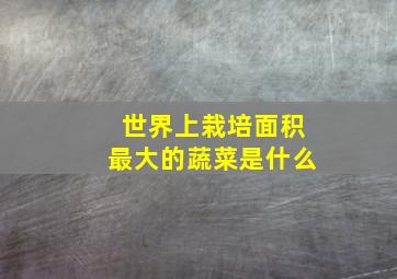 世界上栽培面积最大的蔬菜是什么