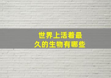 世界上活着最久的生物有哪些