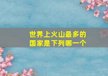 世界上火山最多的国家是下列哪一个
