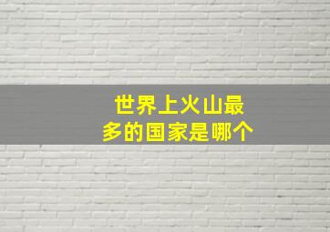 世界上火山最多的国家是哪个