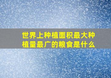 世界上种植面积最大种植量最广的粮食是什么