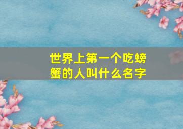 世界上第一个吃螃蟹的人叫什么名字