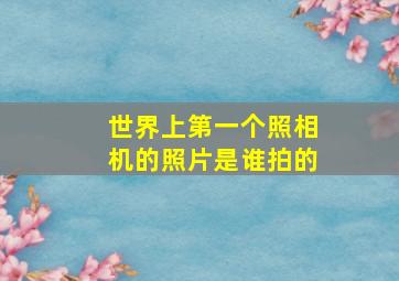 世界上第一个照相机的照片是谁拍的