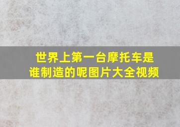 世界上第一台摩托车是谁制造的呢图片大全视频