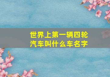 世界上第一辆四轮汽车叫什么车名字