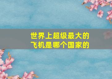 世界上超级最大的飞机是哪个国家的