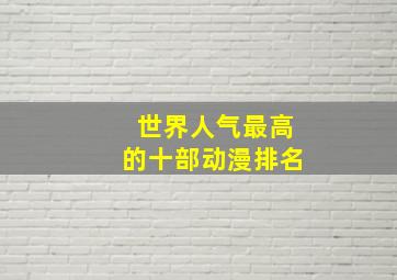 世界人气最高的十部动漫排名