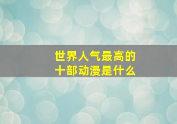 世界人气最高的十部动漫是什么