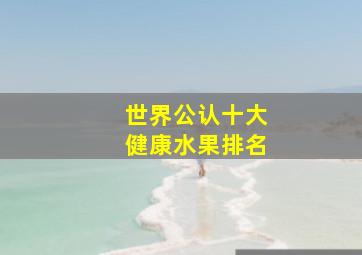 世界公认十大健康水果排名