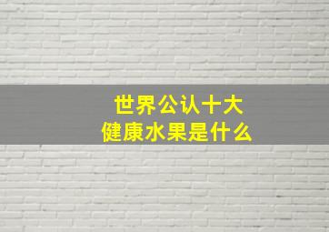 世界公认十大健康水果是什么