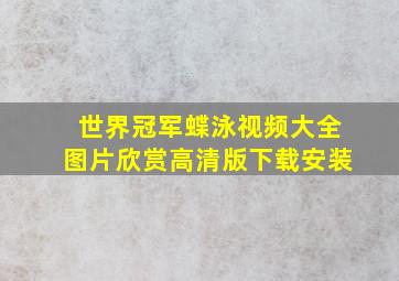 世界冠军蝶泳视频大全图片欣赏高清版下载安装