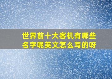 世界前十大客机有哪些名字呢英文怎么写的呀