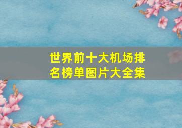 世界前十大机场排名榜单图片大全集