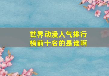 世界动漫人气排行榜前十名的是谁啊