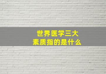 世界医学三大素质指的是什么