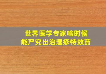 世界医学专家啥时候能严究出治湿疹特效药