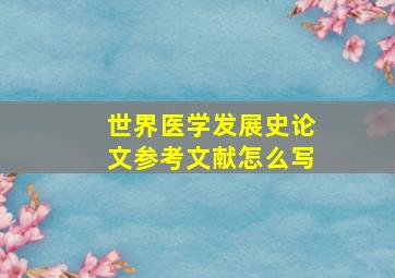 世界医学发展史论文参考文献怎么写