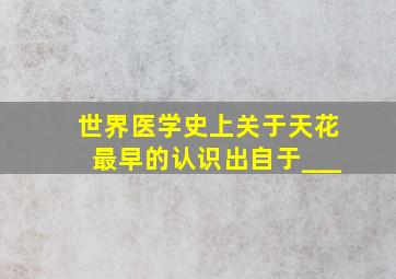 世界医学史上关于天花最早的认识出自于___