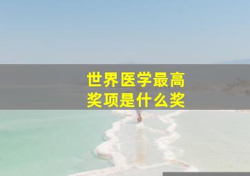 世界医学最高奖项是什么奖