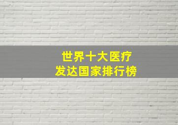 世界十大医疗发达国家排行榜