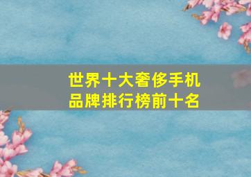 世界十大奢侈手机品牌排行榜前十名