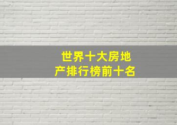 世界十大房地产排行榜前十名