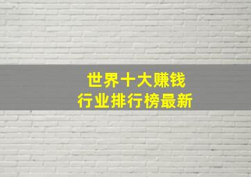 世界十大赚钱行业排行榜最新