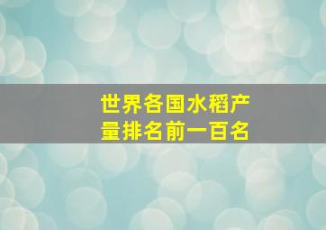 世界各国水稻产量排名前一百名