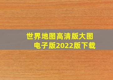 世界地图高清版大图电子版2022版下载