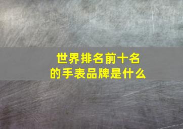 世界排名前十名的手表品牌是什么