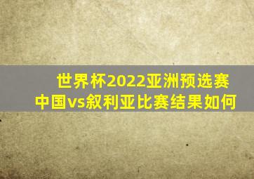 世界杯2022亚洲预选赛中国vs叙利亚比赛结果如何