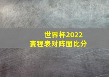 世界杯2022赛程表对阵图比分