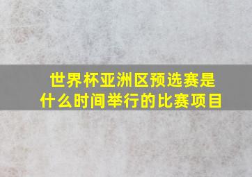 世界杯亚洲区预选赛是什么时间举行的比赛项目