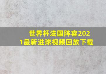 世界杯法国阵容2021最新进球视频回放下载