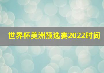 世界杯美洲预选赛2022时间