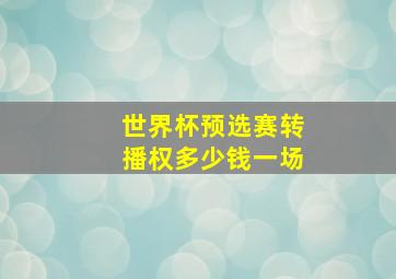 世界杯预选赛转播权多少钱一场