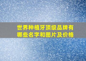 世界种植牙顶级品牌有哪些名字和图片及价格