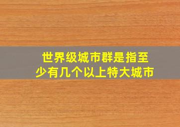 世界级城市群是指至少有几个以上特大城市