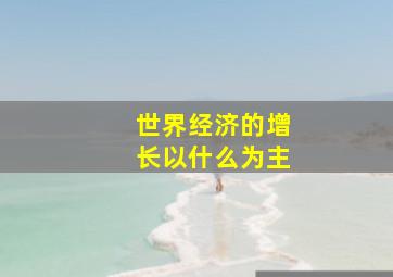 世界经济的增长以什么为主