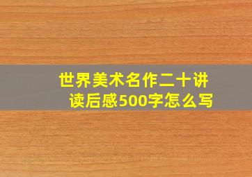 世界美术名作二十讲读后感500字怎么写