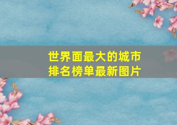 世界面最大的城市排名榜单最新图片