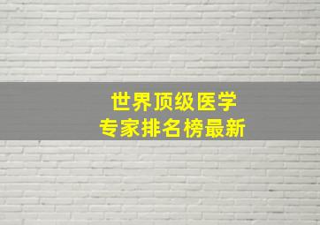 世界顶级医学专家排名榜最新