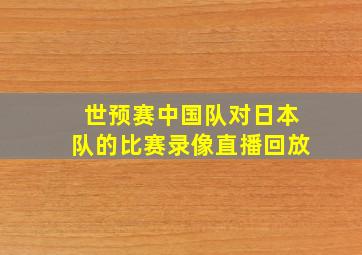 世预赛中国队对日本队的比赛录像直播回放