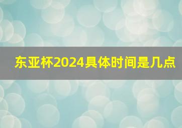 东亚杯2024具体时间是几点