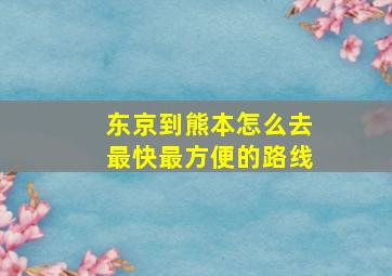 东京到熊本怎么去最快最方便的路线