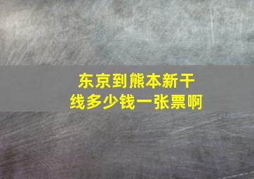 东京到熊本新干线多少钱一张票啊