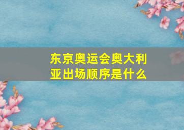 东京奥运会奥大利亚出场顺序是什么