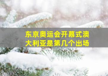 东京奥运会开幕式澳大利亚是第几个出场