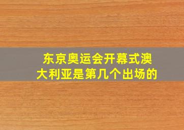 东京奥运会开幕式澳大利亚是第几个出场的